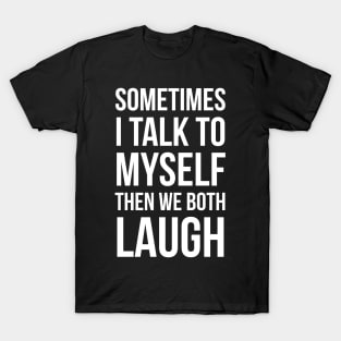 Sometimes I Talk To Myself Then We Both Laugh T-Shirt
